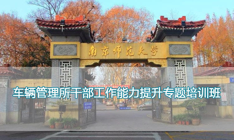 南京师范大学培训中心-车辆管理所干部工作能力提升专题培训班