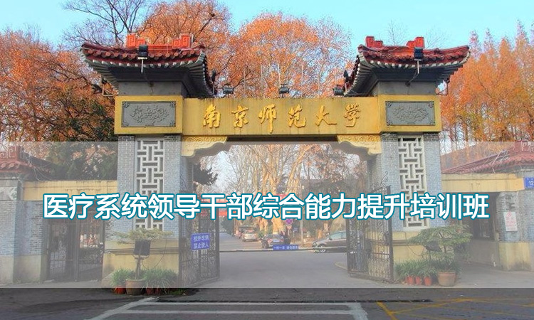 南京师范大学培训中心-医疗系统领导干部综合能力提升培训班