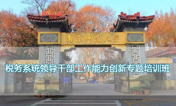 南京师范大学培训中心-税务系统领导干部工作能力创新专题培训班
