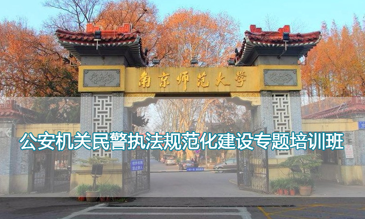 南京师范大学培训中心-公安机关民警执法规范化建设专题培训班