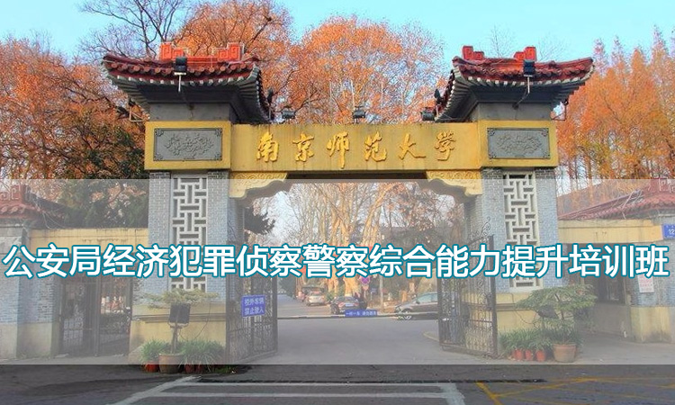 南京师范大学培训中心-公安局经济犯罪侦察警察综合能力提升培训班